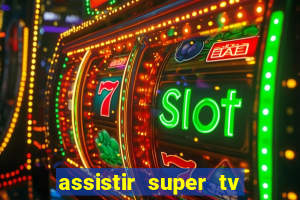 assistir super tv ao vivo